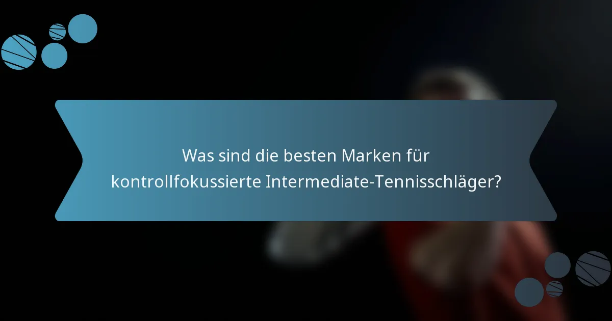 Was sind die besten Marken für kontrollfokussierte Intermediate-Tennisschläger?