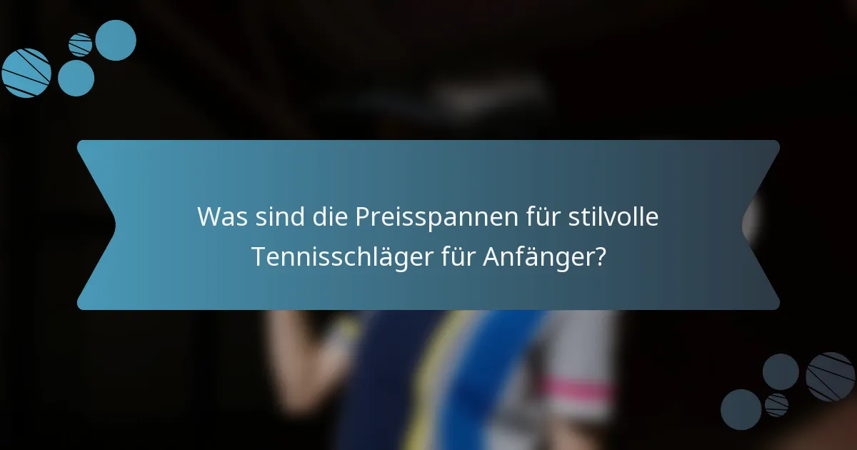 Was sind die Preisspannen für stilvolle Tennisschläger für Anfänger?