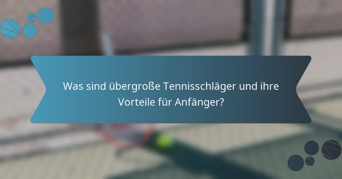 Was sind übergroße Tennisschläger und ihre Vorteile für Anfänger?