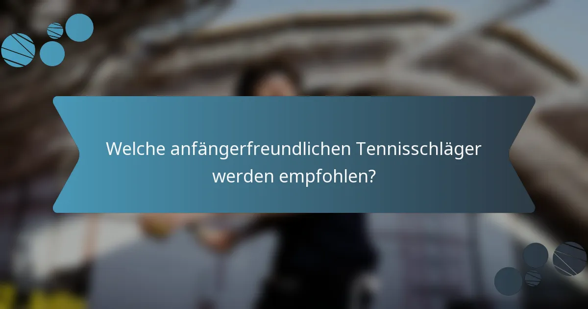 Welche anfängerfreundlichen Tennisschläger werden empfohlen?