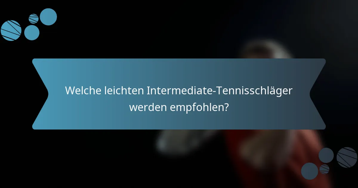 Welche leichten Intermediate-Tennisschläger werden empfohlen?