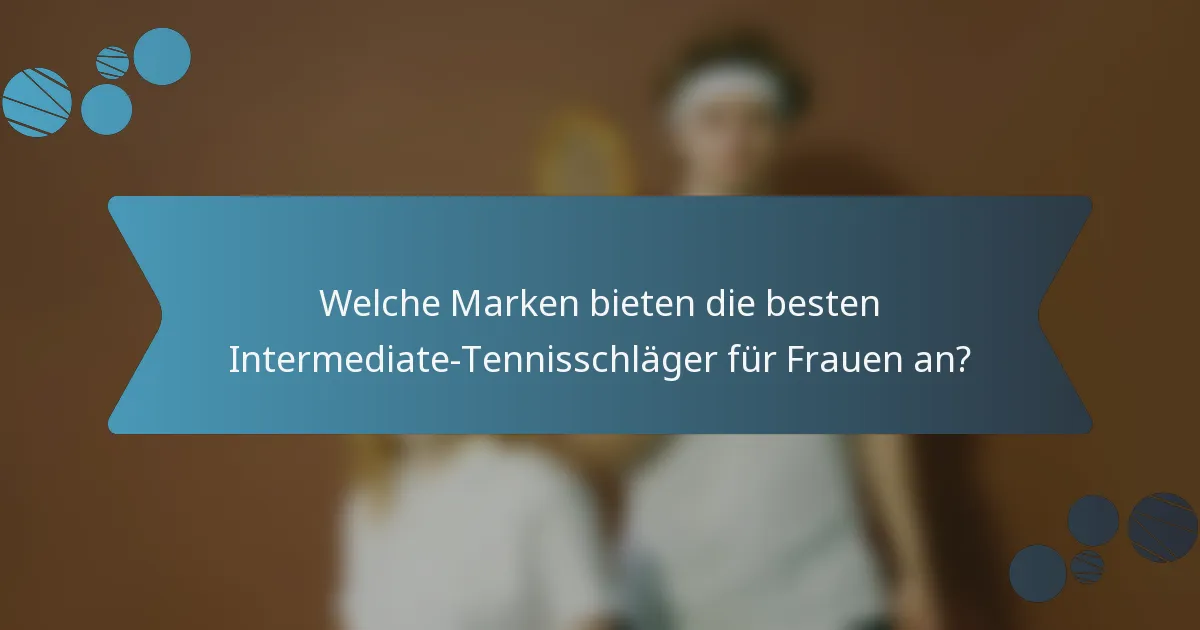 Welche Marken bieten die besten Intermediate-Tennisschläger für Frauen an?