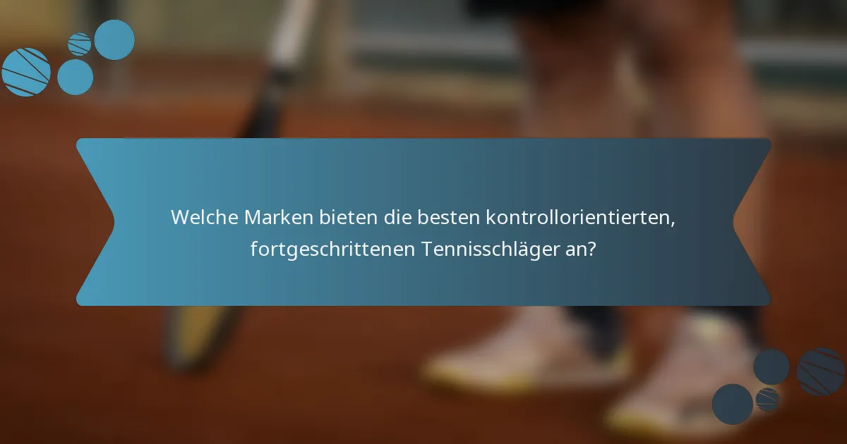 Welche Marken bieten die besten kontrollorientierten, fortgeschrittenen Tennisschläger an?