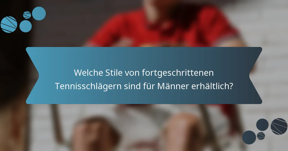 Welche Stile von fortgeschrittenen Tennisschlägern sind für Männer erhältlich?