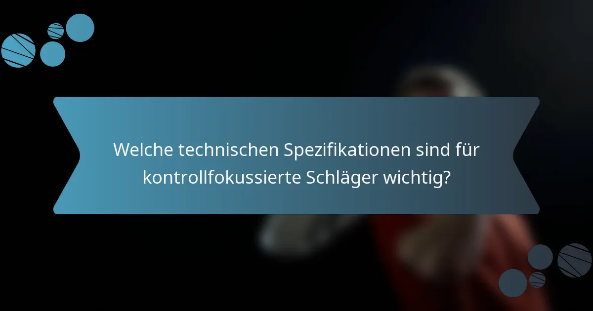 Welche technischen Spezifikationen sind für kontrollfokussierte Schläger wichtig?