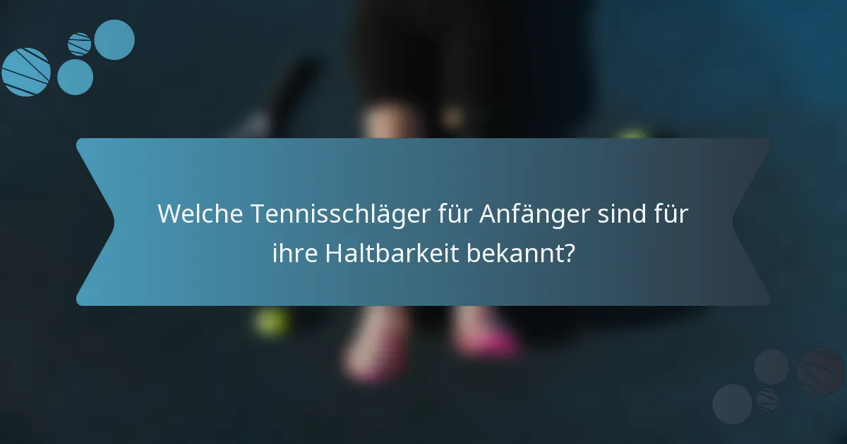 Welche Tennisschläger für Anfänger sind für ihre Haltbarkeit bekannt?