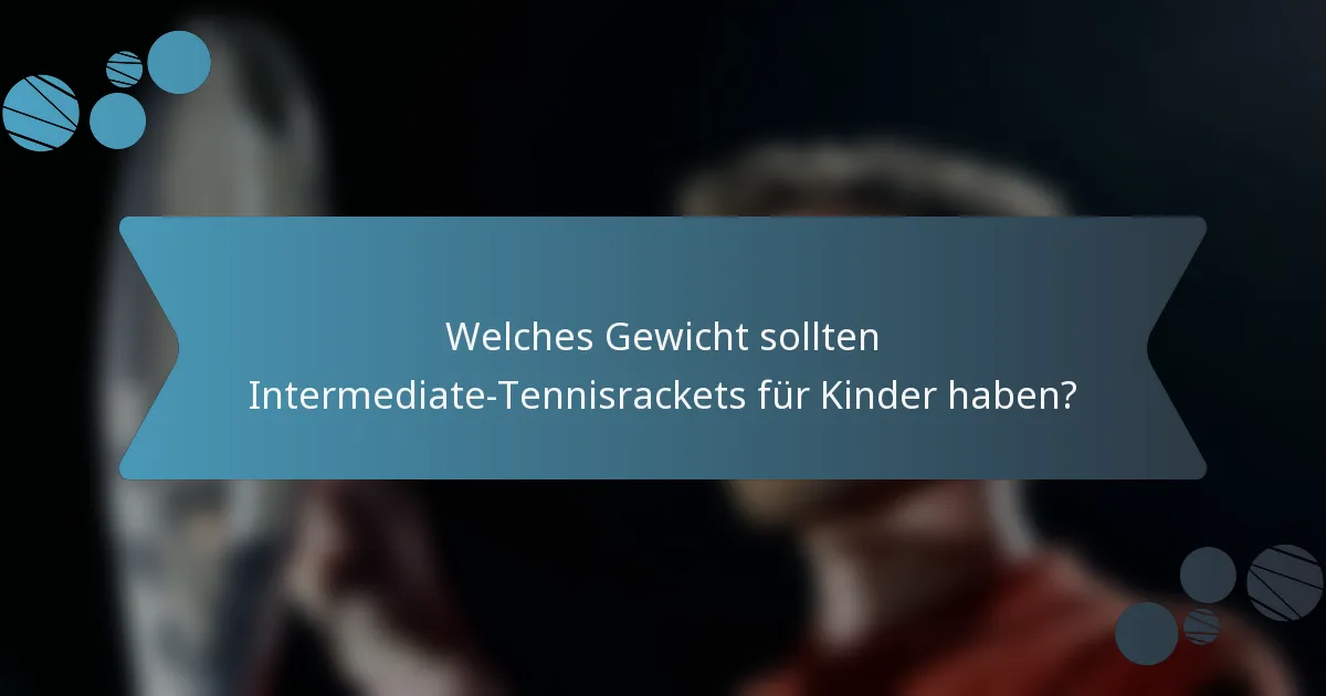 Welches Gewicht sollten Intermediate-Tennisrackets für Kinder haben?