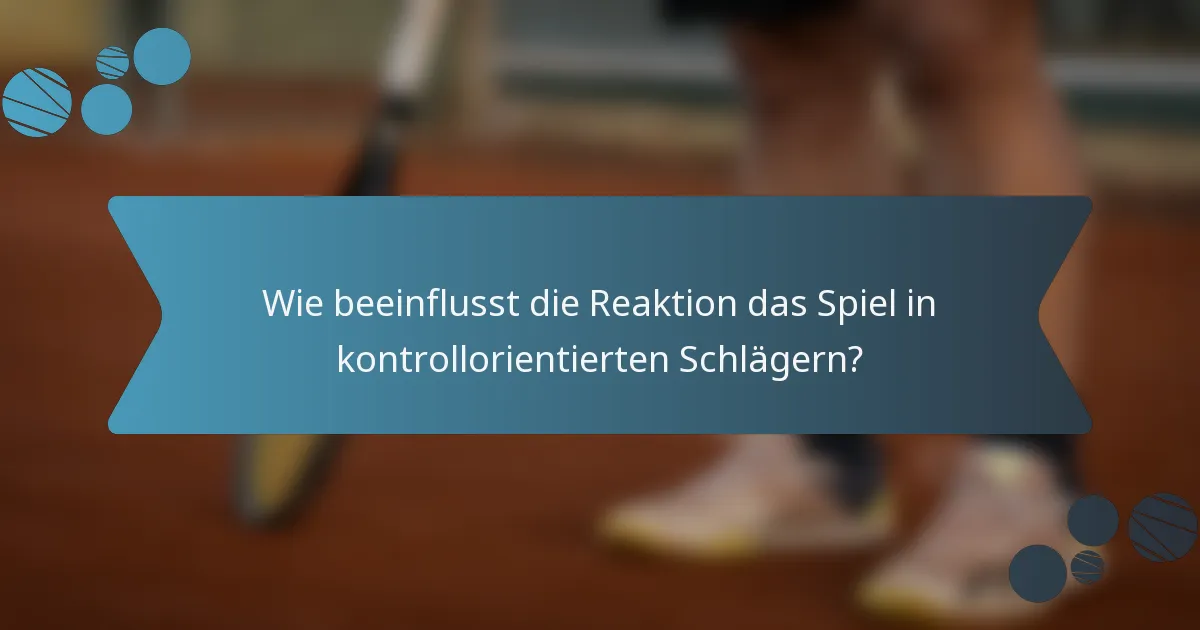 Wie beeinflusst die Reaktion das Spiel in kontrollorientierten Schlägern?