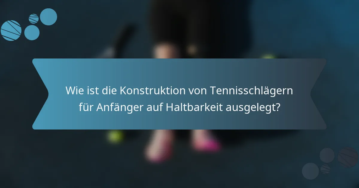 Wie ist die Konstruktion von Tennisschlägern für Anfänger auf Haltbarkeit ausgelegt?