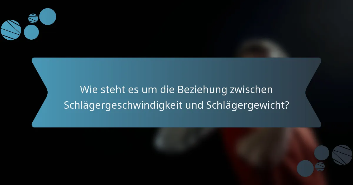 Wie steht es um die Beziehung zwischen Schlägergeschwindigkeit und Schlägergewicht?