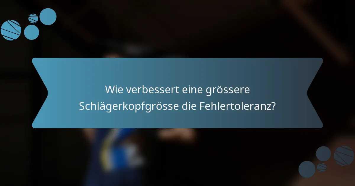 Wie verbessert eine grössere Schlägerkopfgrösse die Fehlertoleranz?