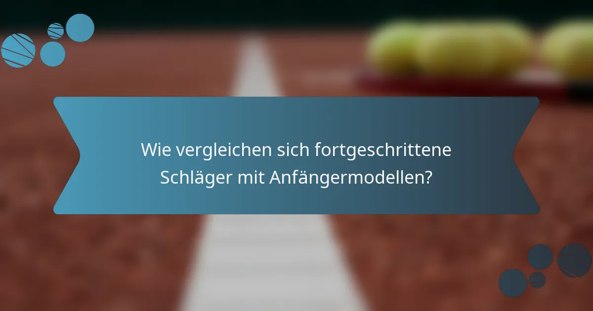 Wie vergleichen sich fortgeschrittene Schläger mit Anfängermodellen?