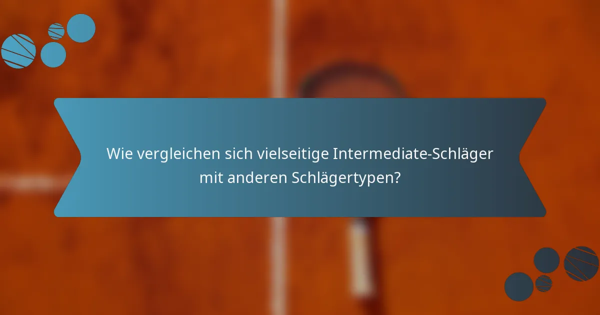 Wie vergleichen sich vielseitige Intermediate-Schläger mit anderen Schlägertypen?