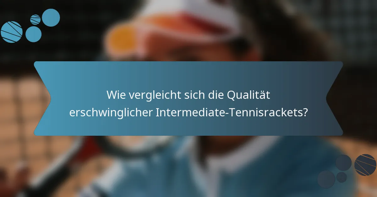 Wie vergleicht sich die Qualität erschwinglicher Intermediate-Tennisrackets?