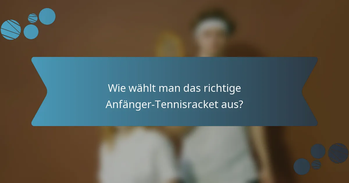 Wie wählt man das richtige Anfänger-Tennisracket aus?