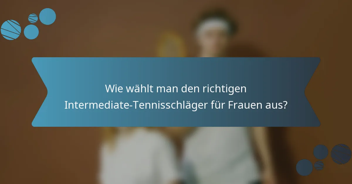 Wie wählt man den richtigen Intermediate-Tennisschläger für Frauen aus?