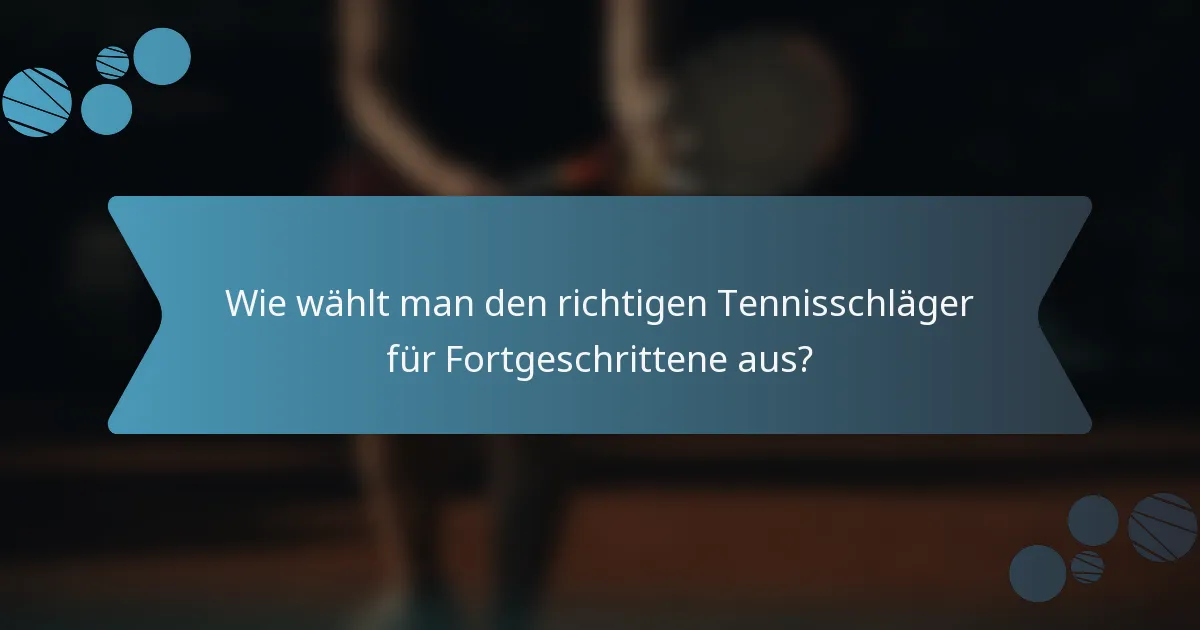 Wie wählt man den richtigen Tennisschläger für Fortgeschrittene aus?